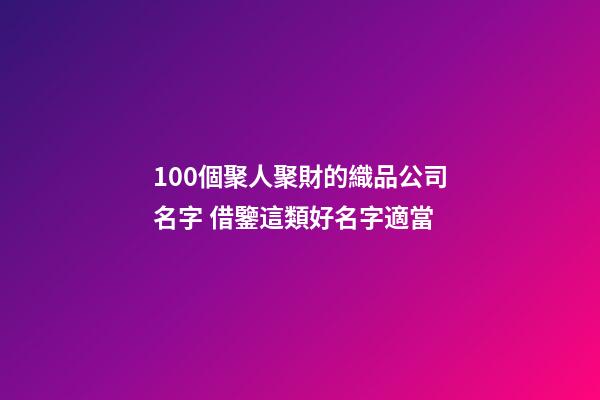 100個聚人聚財的織品公司名字 借鑒這類好名字適當-第1張-公司起名-玄機派